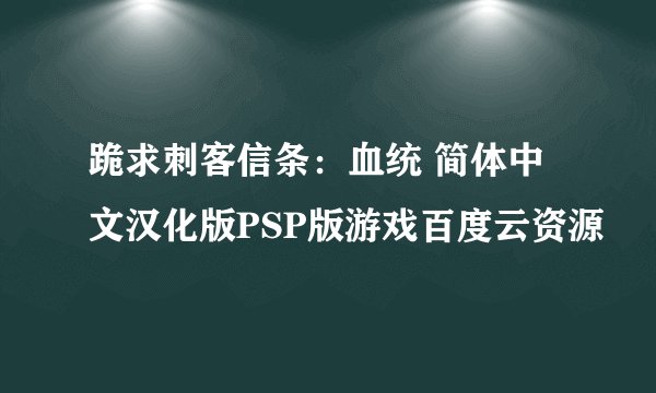 跪求刺客信条：血统 简体中文汉化版PSP版游戏百度云资源