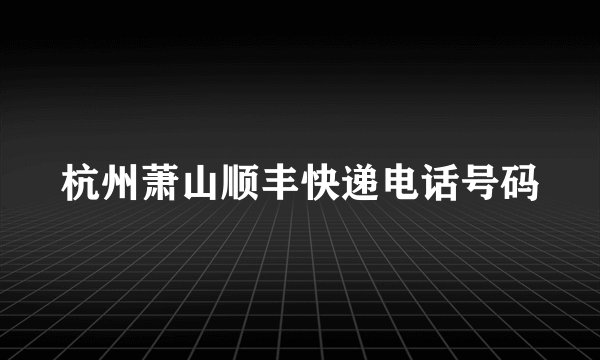 杭州萧山顺丰快递电话号码