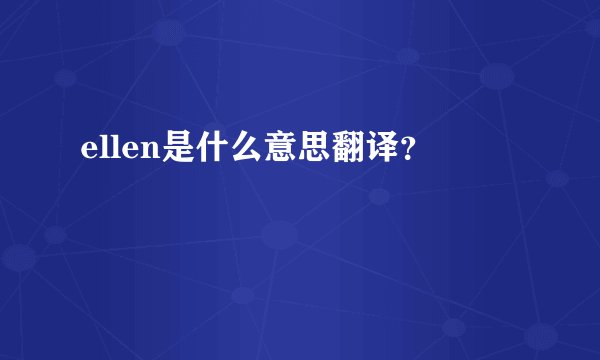 ellen是什么意思翻译？