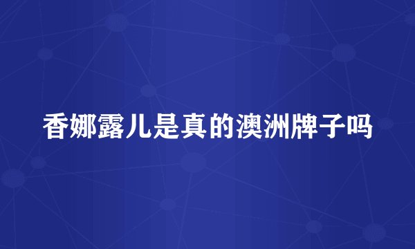 香娜露儿是真的澳洲牌子吗