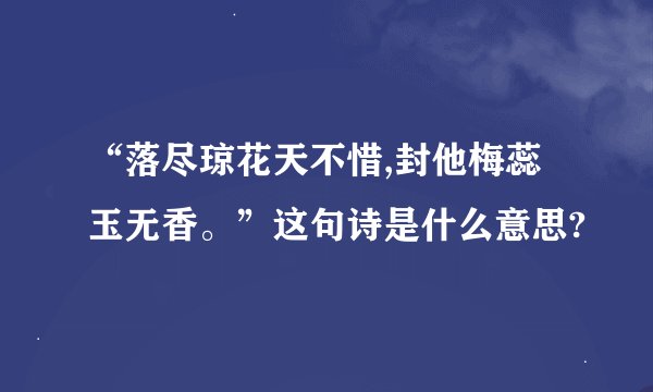 “落尽琼花天不惜,封他梅蕊玉无香。”这句诗是什么意思?