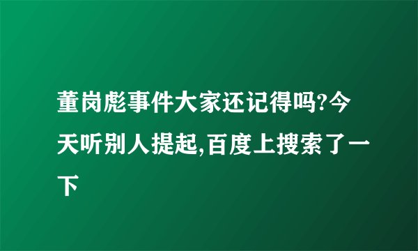 董岗彪事件大家还记得吗?今天听别人提起,百度上搜索了一下