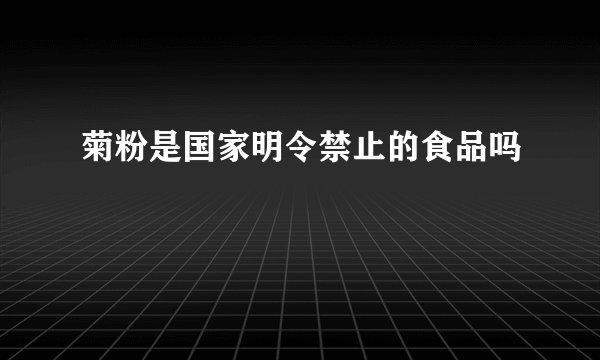 菊粉是国家明令禁止的食品吗