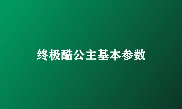 终极酷公主基本参数