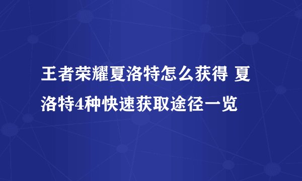 王者荣耀夏洛特怎么获得 夏洛特4种快速获取途径一览