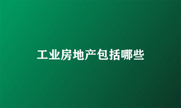 工业房地产包括哪些
