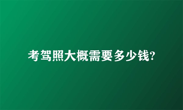 考驾照大概需要多少钱?