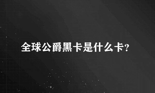 全球公爵黑卡是什么卡？