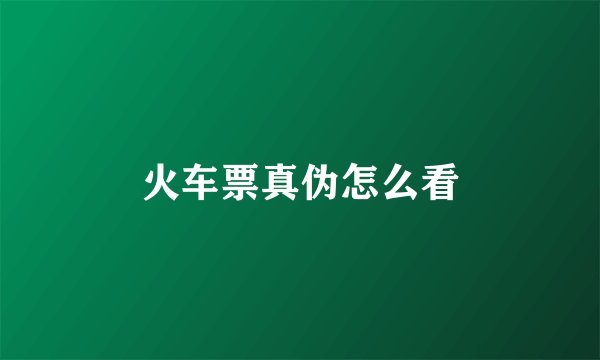火车票真伪怎么看