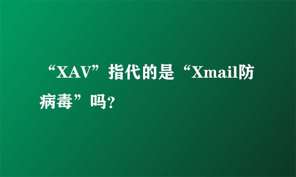 “XAV”指代的是“Xmail防病毒”吗？