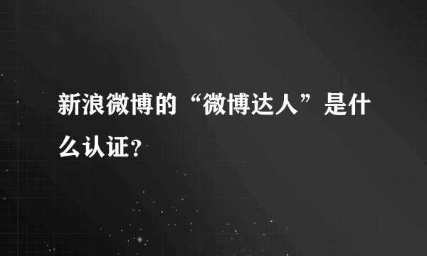 新浪微博的“微博达人”是什么认证？