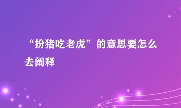 “扮猪吃老虎”的意思要怎么去阐释