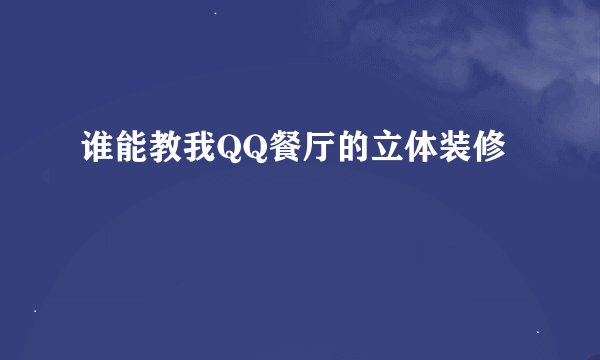 谁能教我QQ餐厅的立体装修
