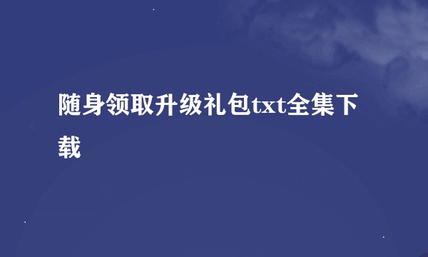 随身领取升级礼包txt全集下载