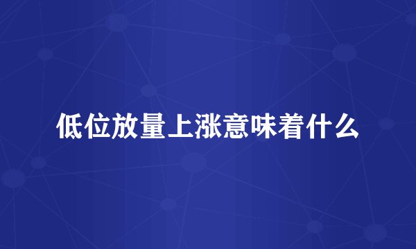 低位放量上涨意味着什么