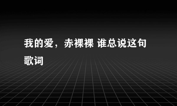 我的爱，赤裸裸 谁总说这句歌词