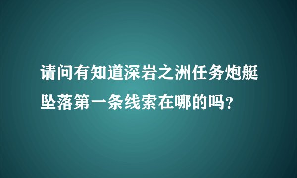 请问有知道深岩之洲任务炮艇坠落第一条线索在哪的吗？