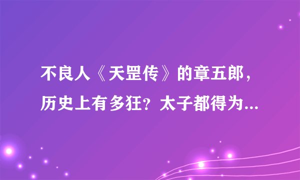不良人《天罡传》的章五郎，历史上有多狂？太子都得为他牵马坠蹬