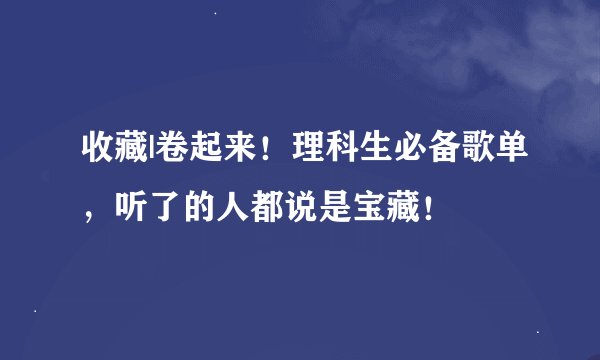 收藏|卷起来！理科生必备歌单，听了的人都说是宝藏！