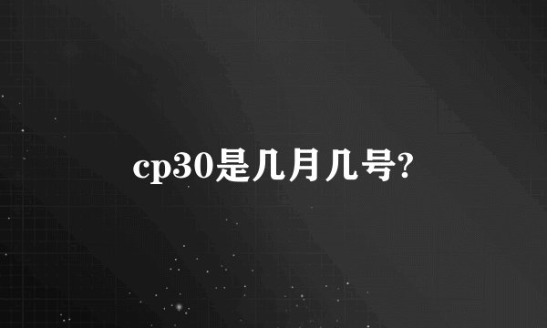 cp30是几月几号?