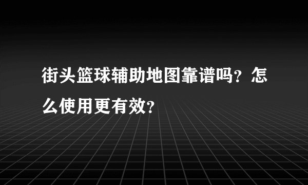 街头篮球辅助地图靠谱吗？怎么使用更有效？