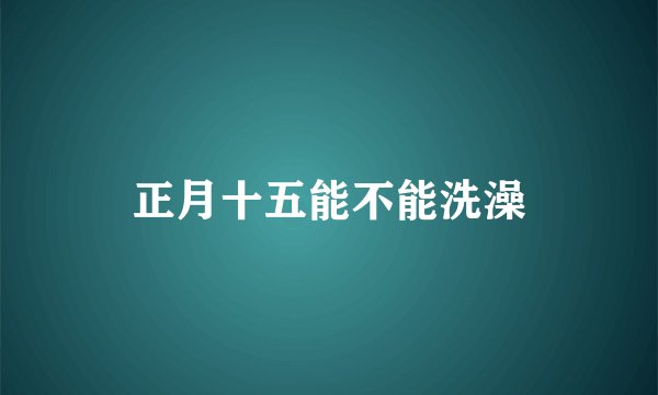 正月十五能不能洗澡