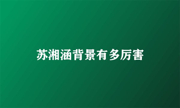 苏湘涵背景有多厉害