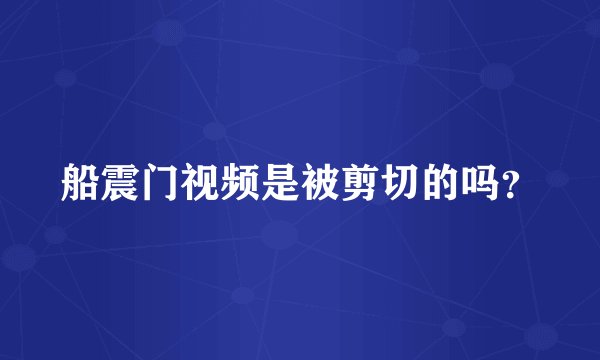 船震门视频是被剪切的吗？
