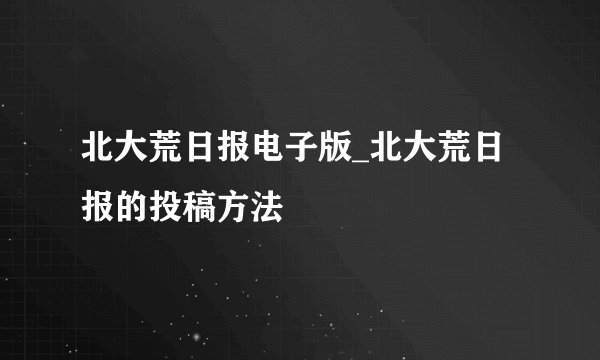 北大荒日报电子版_北大荒日报的投稿方法