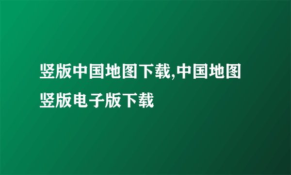 竖版中国地图下载,中国地图竖版电子版下载