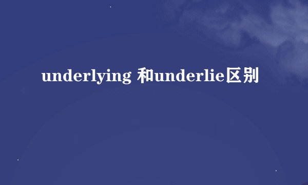 underlying 和underlie区别
