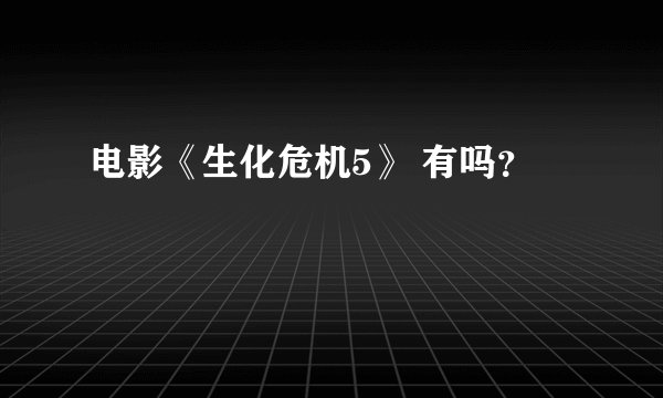 电影《生化危机5》 有吗？