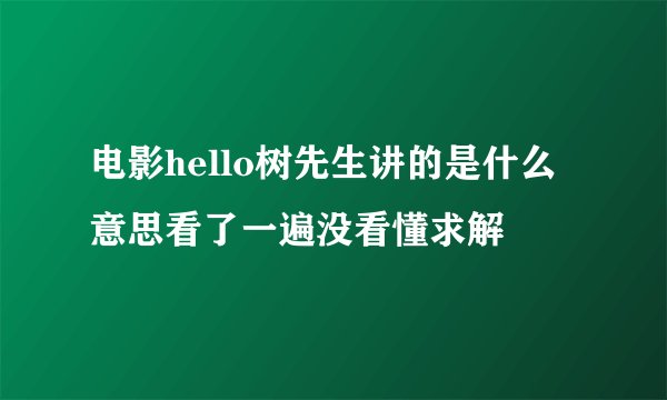 电影hello树先生讲的是什么意思看了一遍没看懂求解