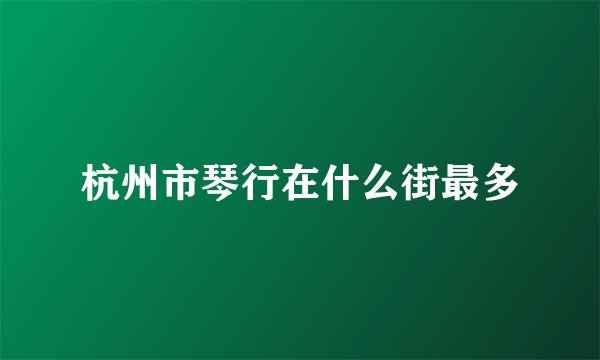 杭州市琴行在什么街最多