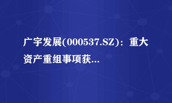 广宇发展(000537.SZ):重大资产重组事项获中国绿发批复
