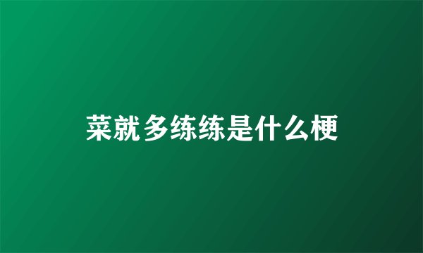 菜就多练练是什么梗