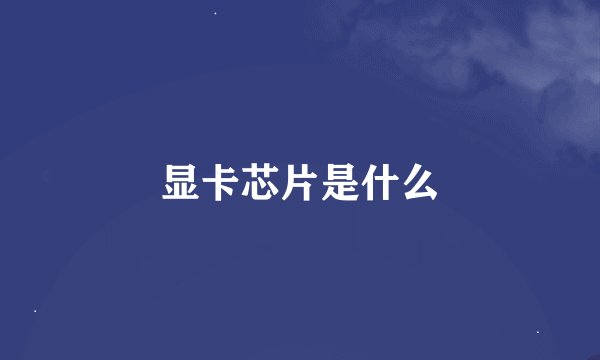 显卡芯片是什么