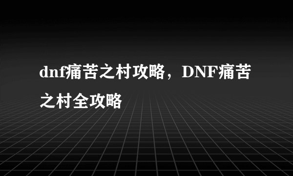 dnf痛苦之村攻略，DNF痛苦之村全攻略