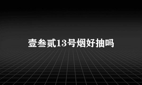 壹叁贰13号烟好抽吗
