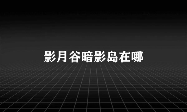 影月谷暗影岛在哪