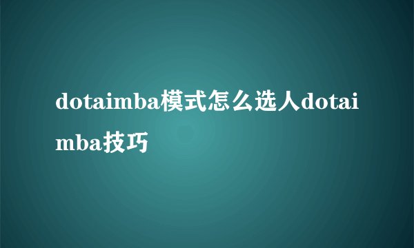 dotaimba模式怎么选人dotaimba技巧