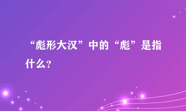 “彪形大汉”中的“彪”是指什么？