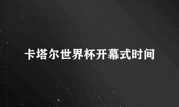 卡塔尔世界杯开幕式时间