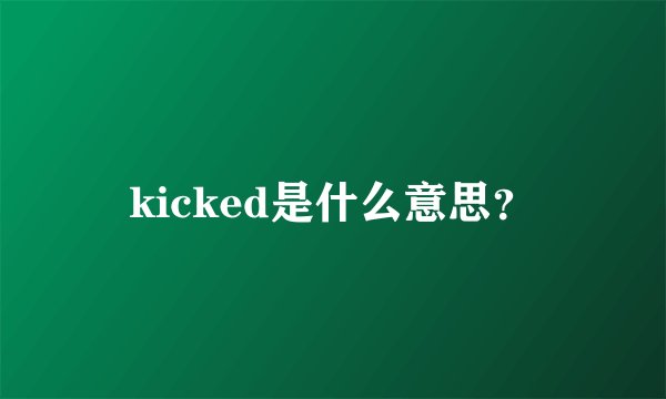 kicked是什么意思？