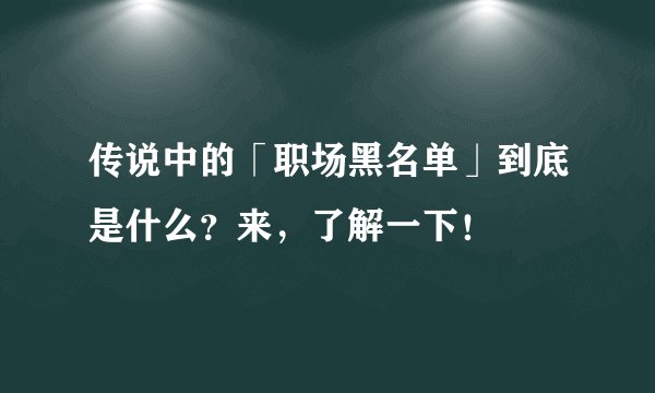 传说中的「职场黑名单」到底是什么？来，了解一下！