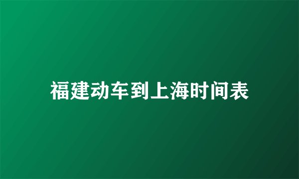 福建动车到上海时间表