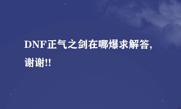 DNF正气之剑在哪爆求解答,谢谢!!