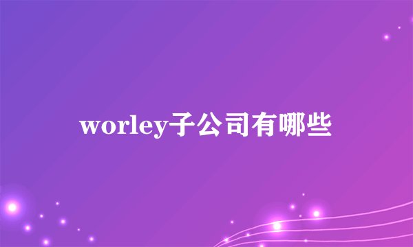 worley子公司有哪些