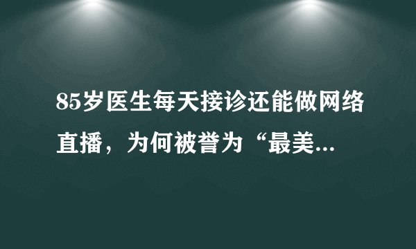 85岁医生每天接诊还能做网络直播，为何被誉为“最美医生奶奶”？