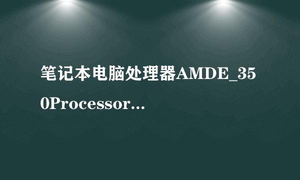 笔记本电脑处理器AMDE_350Processor是什麽意思